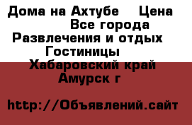 Дома на Ахтубе. › Цена ­ 500 - Все города Развлечения и отдых » Гостиницы   . Хабаровский край,Амурск г.